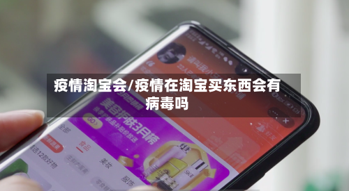疫情淘宝会/疫情在淘宝买东西会有病毒吗