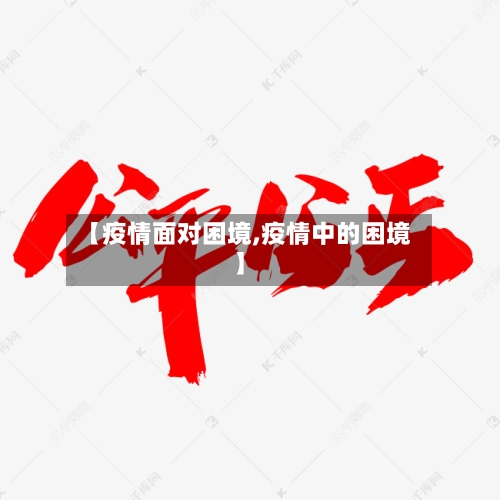 【疫情面对困境,疫情中的困境】