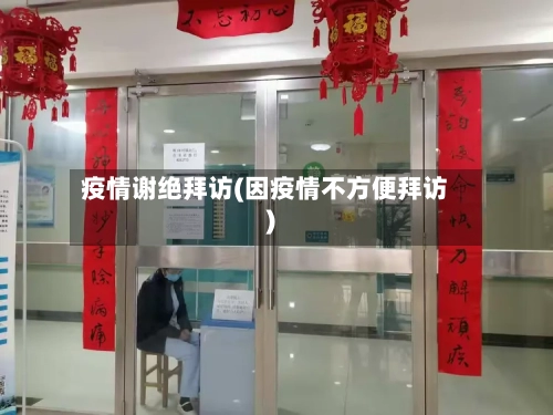 疫情谢绝拜访(因疫情不方便拜访)