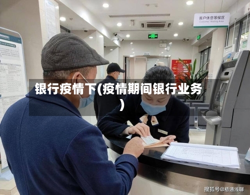 银行疫情下(疫情期间银行业务)