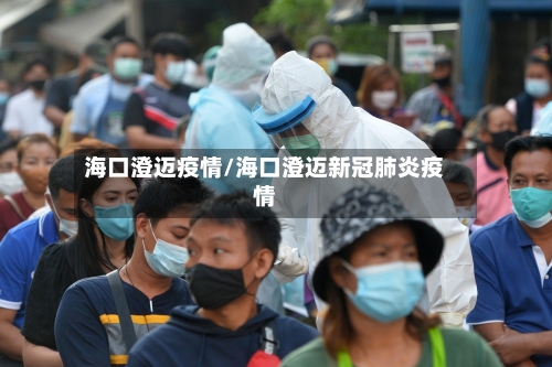 海口澄迈疫情/海口澄迈新冠肺炎疫情