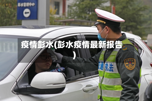 疫情彭水(彭水疫情最新报告)-第2张图片