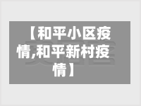 【和平小区疫情,和平新村疫情】