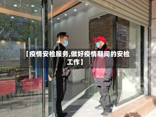 【疫情安检服务,做好疫情期间的安检工作】