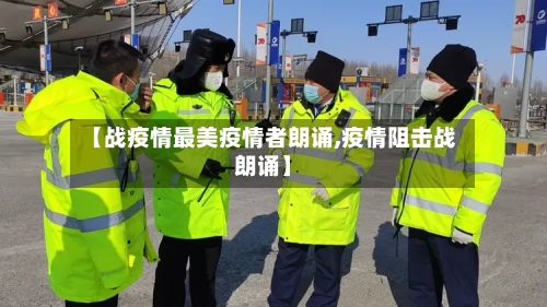 【战疫情最美疫情者朗诵,疫情阻击战朗诵】