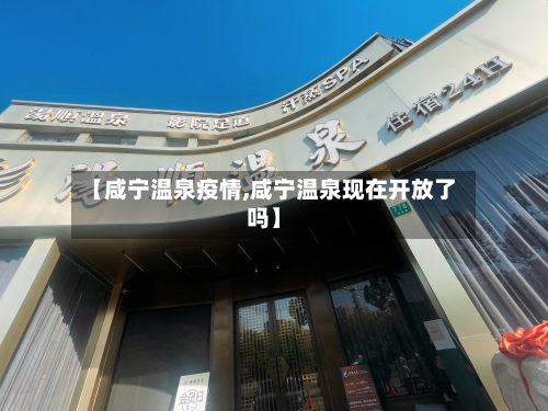 【咸宁温泉疫情,咸宁温泉现在开放了吗】-第2张图片