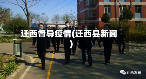 迁西督导疫情(迁西县新闻)