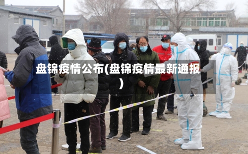 盘锦疫情公布(盘锦疫情最新通报)-第3张图片