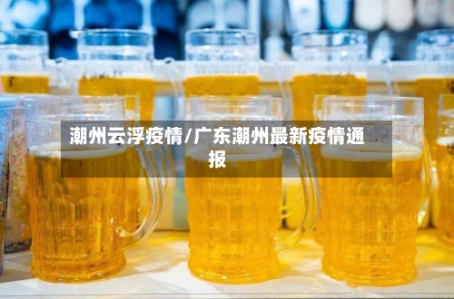 潮州云浮疫情/广东潮州最新疫情通报-第2张图片