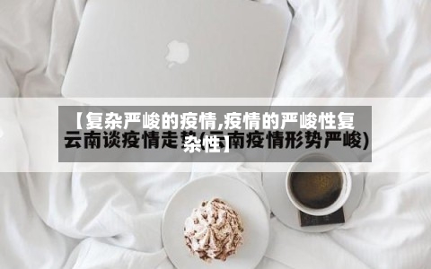 【复杂严峻的疫情,疫情的严峻性复杂性】