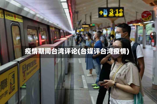 疫情期间台湾评论(台媒评台湾疫情)