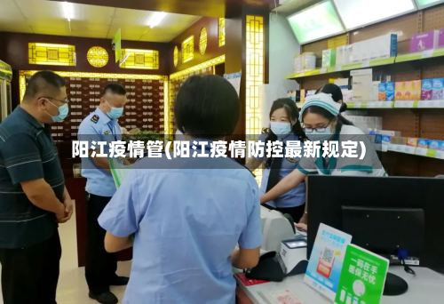 阳江疫情管(阳江疫情防控最新规定)-第3张图片