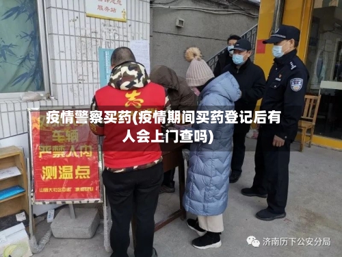 疫情警察买药(疫情期间买药登记后有人会上门查吗)