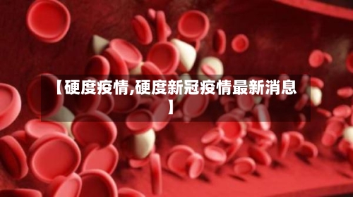 【硬度疫情,硬度新冠疫情最新消息】