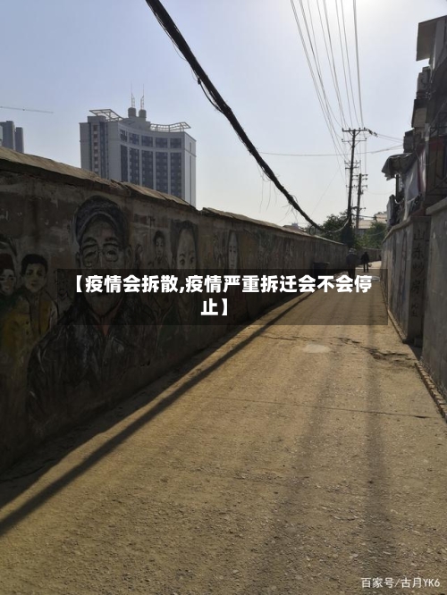 【疫情会拆散,疫情严重拆迁会不会停止】-第2张图片