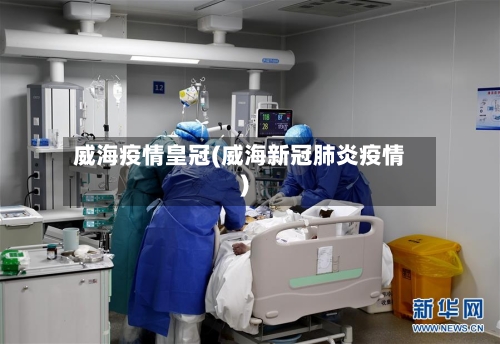 威海疫情皇冠(威海新冠肺炎疫情)-第2张图片