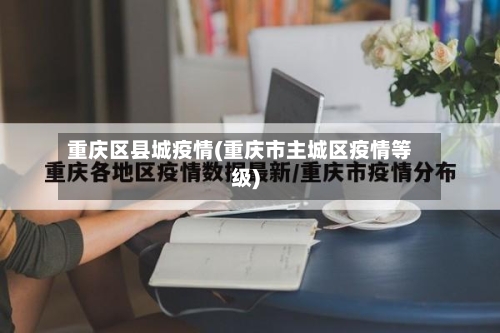重庆区县城疫情(重庆市主城区疫情等级)