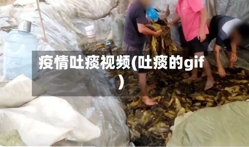 疫情吐痰视频(吐痰的gif)-第2张图片