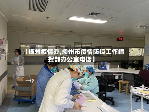 【扬州疫情办,扬州市疫情防控工作指挥部办公室电话】