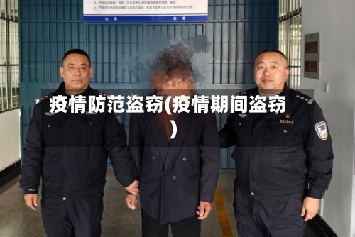 疫情防范盗窃(疫情期间盗窃)-第3张图片