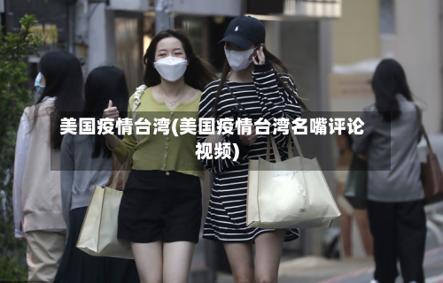 美国疫情台湾(美国疫情台湾名嘴评论视频)