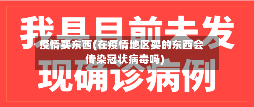 疫情买东西(在疫情地区买的东西会传染冠状病毒吗)