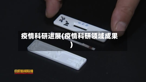 疫情科研进展(疫情科研领域成果)