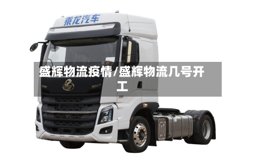 盛辉物流疫情/盛辉物流几号开工-第2张图片