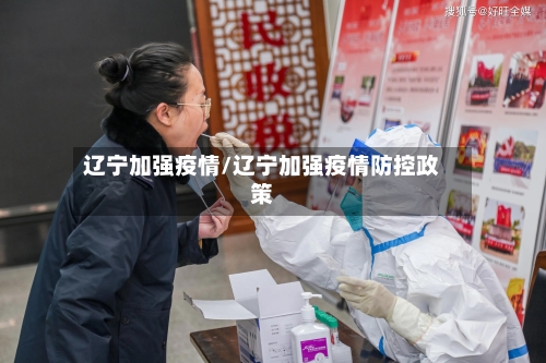 辽宁加强疫情/辽宁加强疫情防控政策