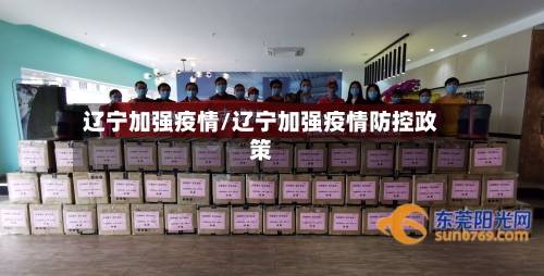 辽宁加强疫情/辽宁加强疫情防控政策-第3张图片