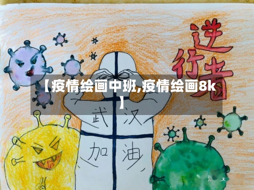 【疫情绘画中班,疫情绘画8k】