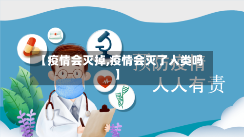 【疫情会灭掉,疫情会灭了人类吗】