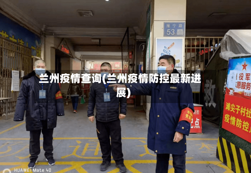 兰州疫情查询(兰州疫情防控最新进展)