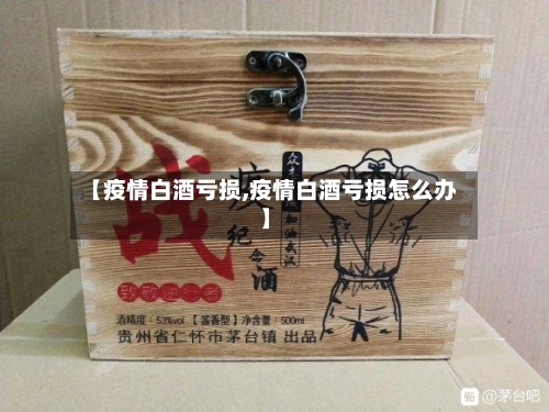 【疫情白酒亏损,疫情白酒亏损怎么办】-第2张图片