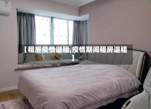 【租房疫情退租,疫情期间租房退租】