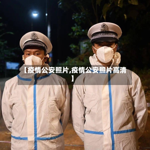 【疫情公安照片,疫情公安照片高清】