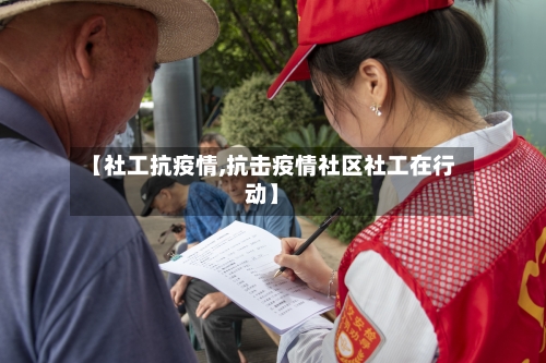 【社工抗疫情,抗击疫情社区社工在行动】