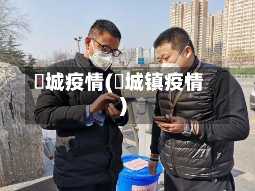 仼城疫情(鲖城镇疫情)-第3张图片