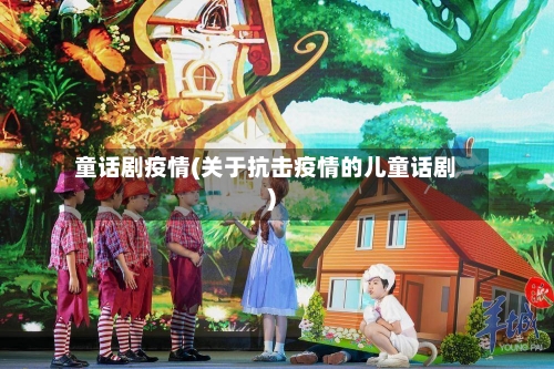 童话剧疫情(关于抗击疫情的儿童话剧)-第3张图片