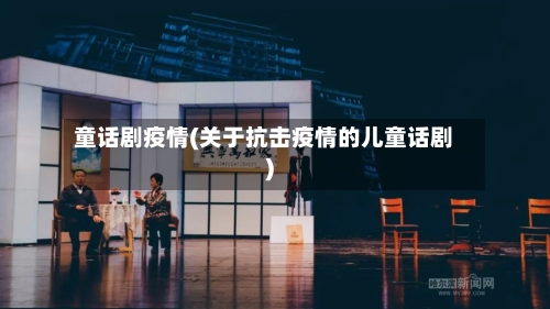 童话剧疫情(关于抗击疫情的儿童话剧)
