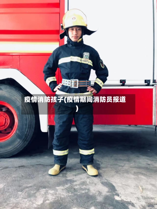 疫情消防孩子(疫情期间消防员报道)