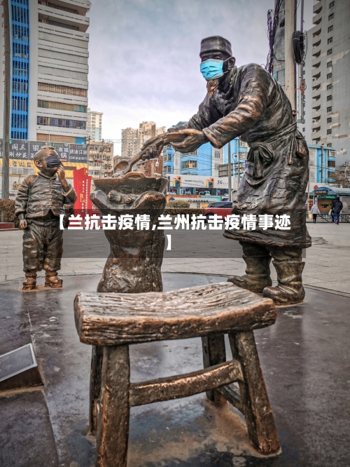 【兰抗击疫情,兰州抗击疫情事迹】-第2张图片