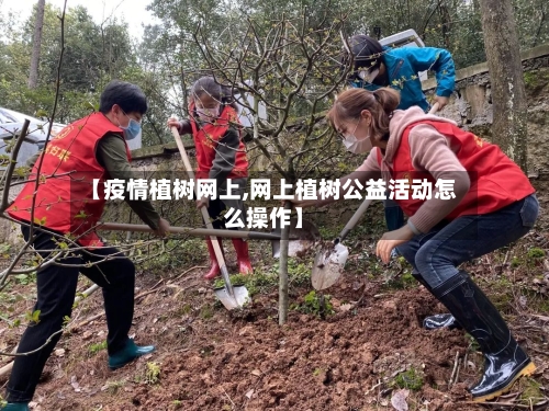 【疫情植树网上,网上植树公益活动怎么操作】