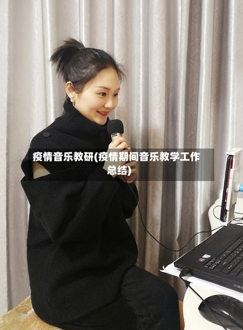 疫情音乐教研(疫情期间音乐教学工作总结)-第3张图片