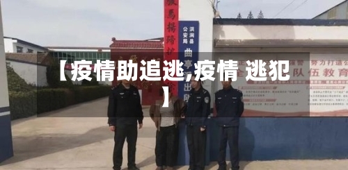 【疫情助追逃,疫情 逃犯】-第2张图片
