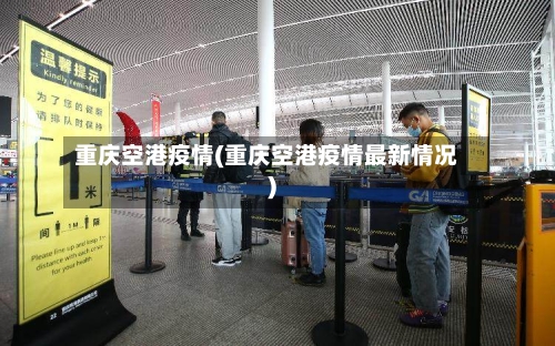 重庆空港疫情(重庆空港疫情最新情况)