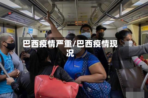 巴西疫情严重/巴西疫情现况