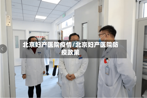 北京妇产医院疫情/北京妇产医院防疫政策