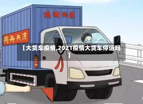 【大货车疫情,2021疫情大货车停运吗】-第2张图片
