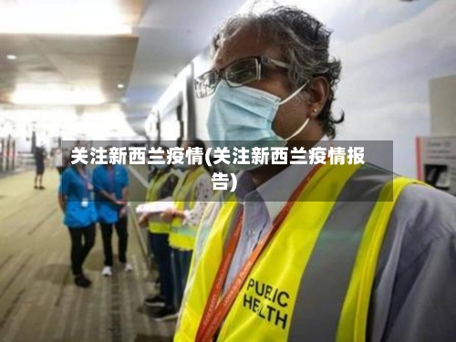 关注新西兰疫情(关注新西兰疫情报告)-第2张图片